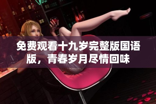 免费观看十九岁完整版国语版，青春岁月尽情回味