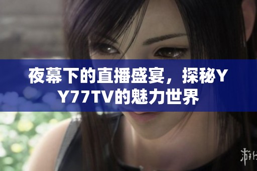 夜幕下的直播盛宴，探秘YY77TV的魅力世界