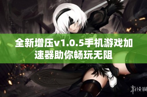 全新增压v1.0.5手机游戏加速器助你畅玩无阻
