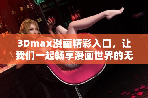 3Dmax漫画精彩入口，让我们一起畅享漫画世界的无限乐趣