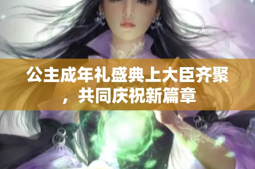 公主成年礼盛典上大臣齐聚，共同庆祝新篇章
