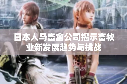 日本人马畜禽公司揭示畜牧业新发展趋势与挑战