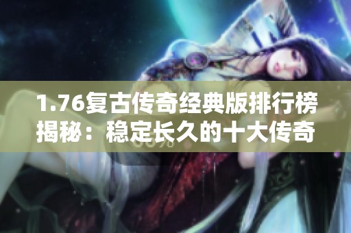 1.76复古传奇经典版排行榜揭秘：稳定长久的十大传奇游戏推荐