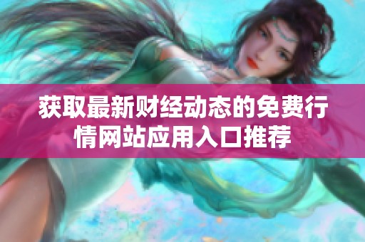 获取最新财经动态的免费行情网站应用入口推荐