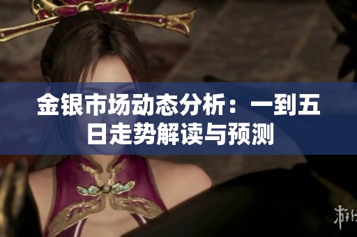 金银市场动态分析：一到五日走势解读与预测