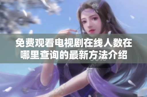 免费观看电视剧在线人数在哪里查询的最新方法介绍
