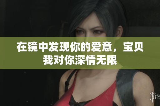 在镜中发现你的爱意，宝贝我对你深情无限