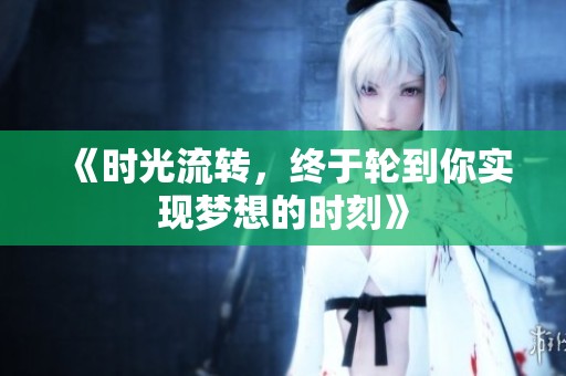 《时光流转，终于轮到你实现梦想的时刻》