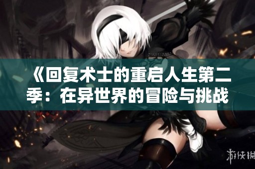 《回复术士的重启人生第二季：在异世界的冒险与挑战》