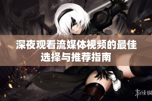 深夜观看流媒体视频的最佳选择与推荐指南