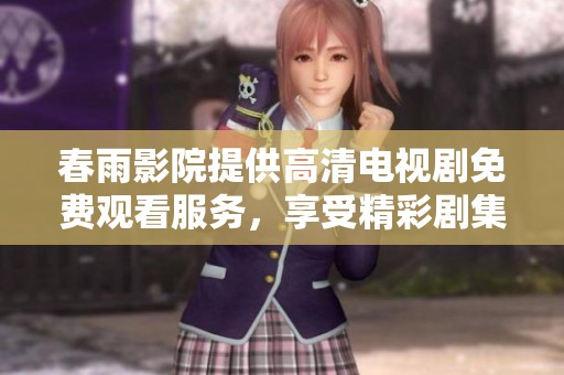 春雨影院提供高清电视剧免费观看服务，享受精彩剧集体验