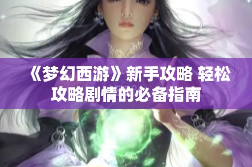 《梦幻西游》新手攻略 轻松攻略剧情的必备指南