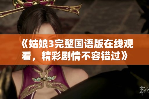 《姑娘3完整国语版在线观看，精彩剧情不容错过》