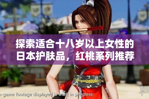 探索适合十八岁以上女性的日本护肤品，红桃系列推荐
