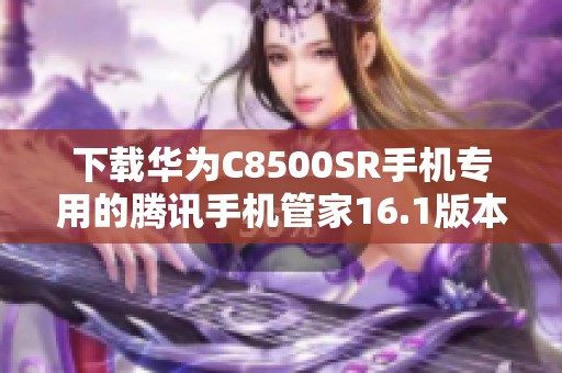 下载华为C8500SR手机专用的腾讯手机管家16.1版本