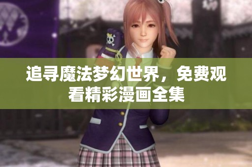 追寻魔法梦幻世界，免费观看精彩漫画全集