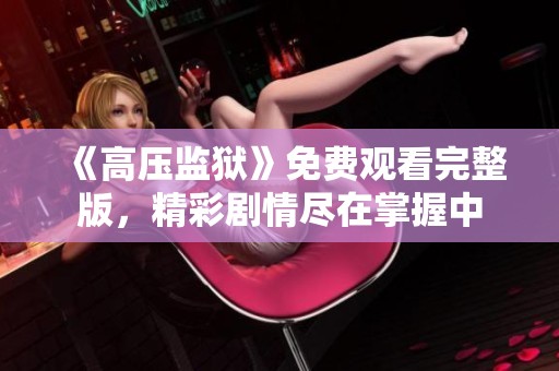 《高压监狱》免费观看完整版，精彩剧情尽在掌握中
