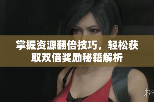 掌握资源翻倍技巧，轻松获取双倍奖励秘籍解析