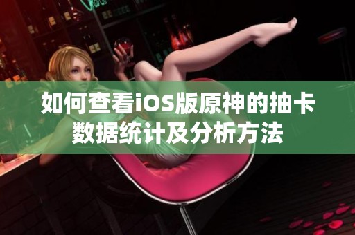 如何查看iOS版原神的抽卡数据统计及分析方法