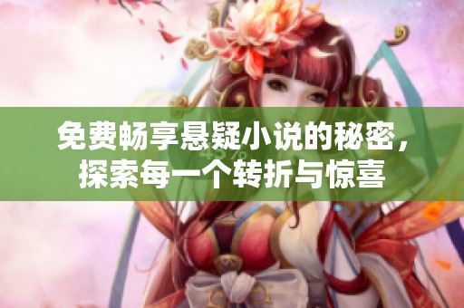 免费畅享悬疑小说的秘密，探索每一个转折与惊喜