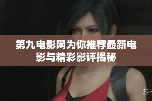 第九电影网为你推荐最新电影与精彩影评揭秘