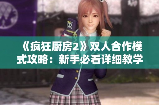 《疯狂厨房2》双人合作模式攻略：新手必看详细教学解析