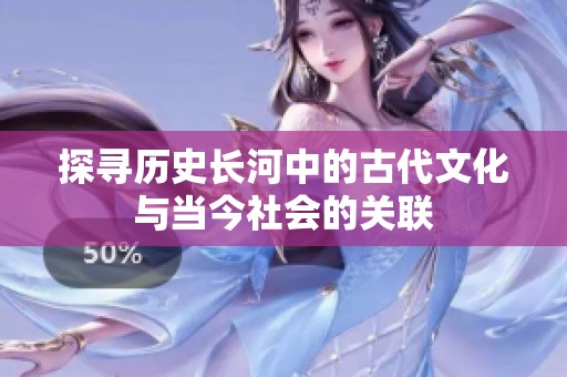 探寻历史长河中的古代文化与当今社会的关联