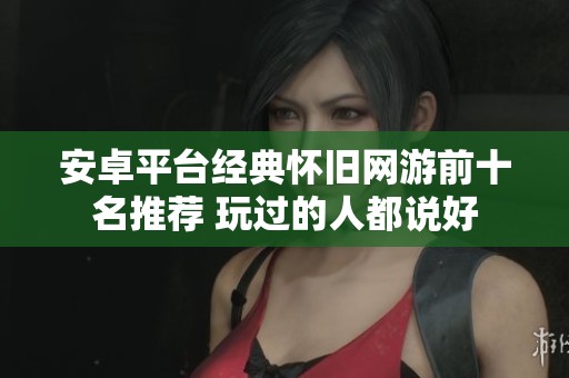 安卓平台经典怀旧网游前十名推荐 玩过的人都说好