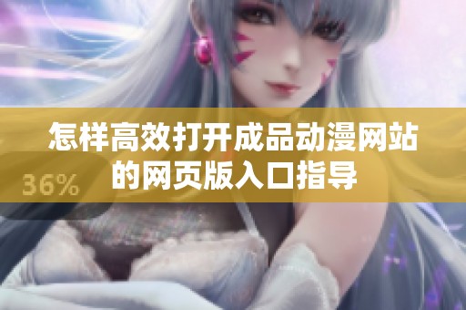 怎样高效打开成品动漫网站的网页版入口指导