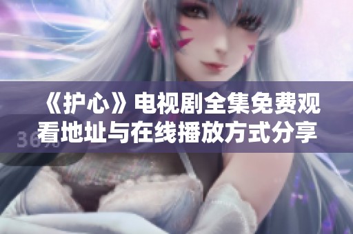 《护心》电视剧全集免费观看地址与在线播放方式分享