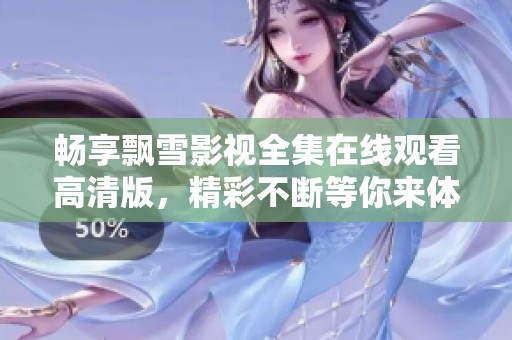 畅享飘雪影视全集在线观看高清版，精彩不断等你来体验