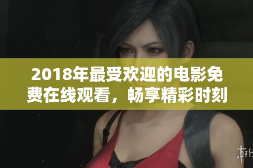 2018年最受欢迎的电影免费在线观看，畅享精彩时刻