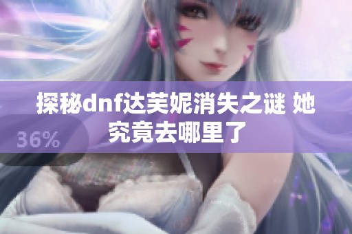 探秘dnf达芙妮消失之谜 她究竟去哪里了