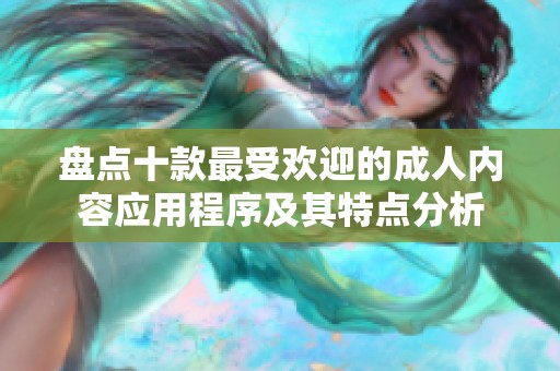 盘点十款最受欢迎的成人内容应用程序及其特点分析