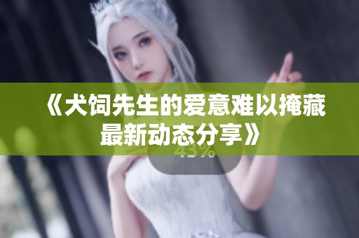 《犬饲先生的爱意难以掩藏最新动态分享》