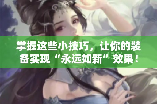 掌握这些小技巧，让你的装备实现“永远如新”效果！