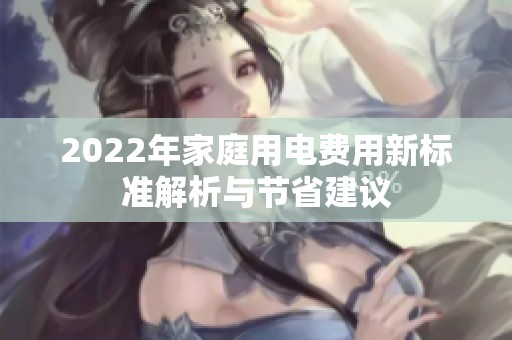 2022年家庭用电费用新标准解析与节省建议