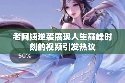 老阿姨逆袭展现人生巅峰时刻的视频引发热议