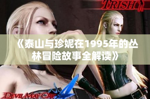 《泰山与珍妮在1995年的丛林冒险故事全解读》
