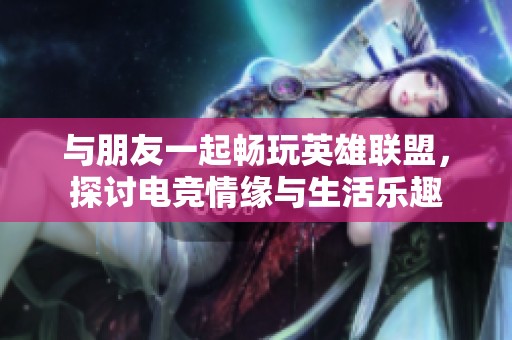 与朋友一起畅玩英雄联盟，探讨电竞情缘与生活乐趣