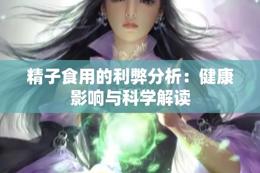 精子食用的利弊分析：健康影响与科学解读