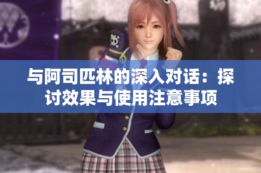 与阿司匹林的深入对话：探讨效果与使用注意事项