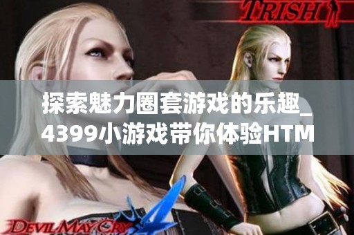 探索魅力圈套游戏的乐趣_4399小游戏带你体验HTML5新玩法