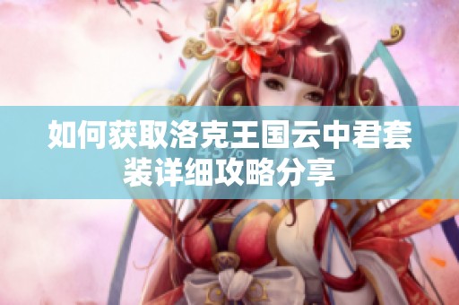 如何获取洛克王国云中君套装详细攻略分享