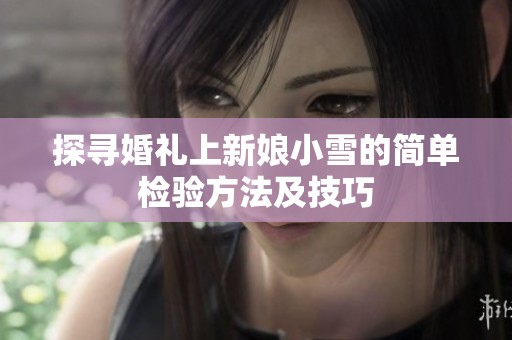 探寻婚礼上新娘小雪的简单检验方法及技巧