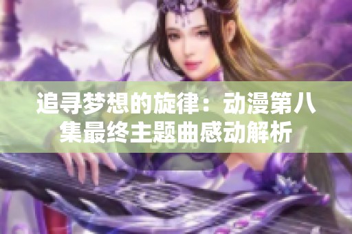 追寻梦想的旋律：动漫第八集最终主题曲感动解析