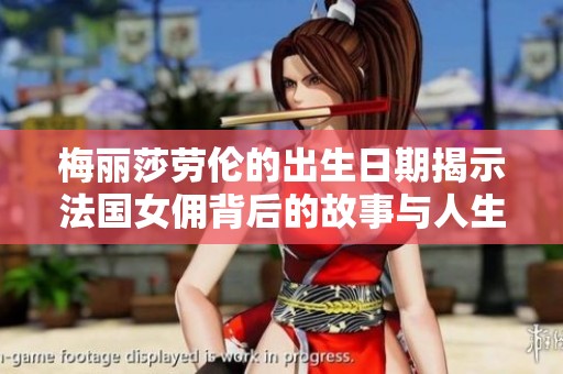 梅丽莎劳伦的出生日期揭示法国女佣背后的故事与人生轨迹