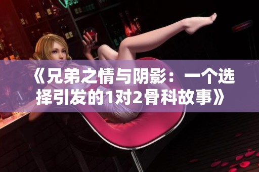 《兄弟之情与阴影：一个选择引发的1对2骨科故事》