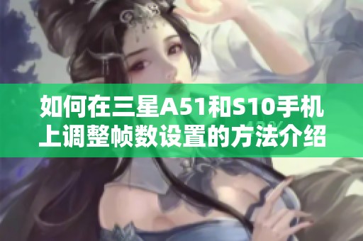如何在三星A51和S10手机上调整帧数设置的方法介绍