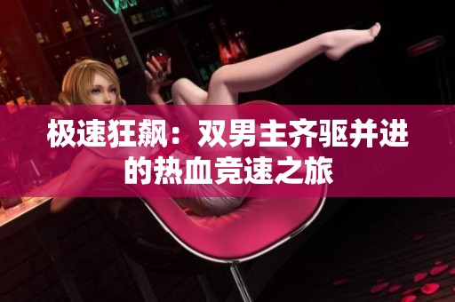 极速狂飙：双男主齐驱并进的热血竞速之旅